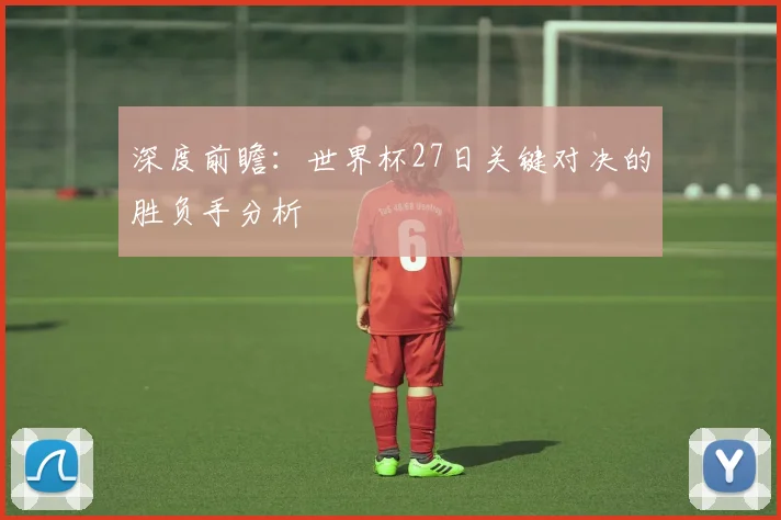 深度前瞻：世界杯27日关键对决的胜负手分析